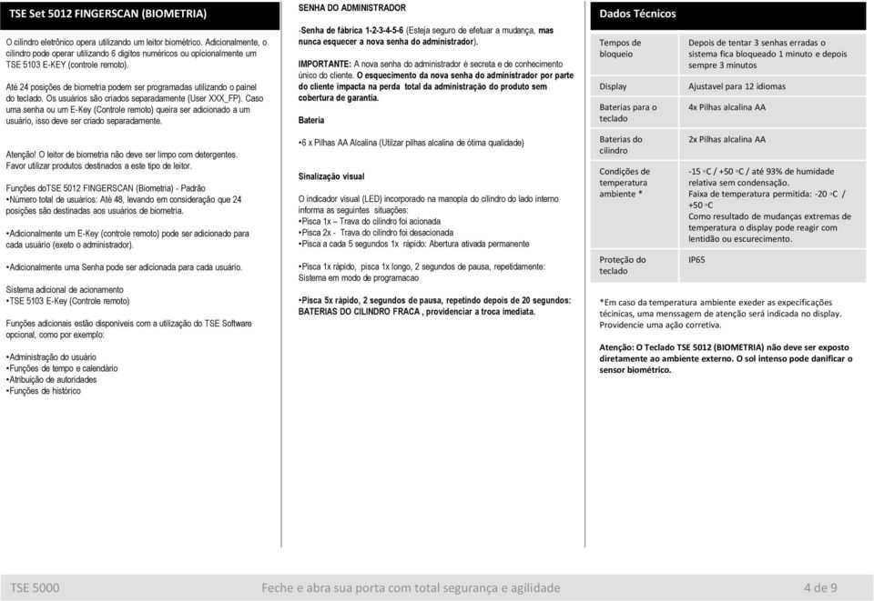 Até 24 posições de biometria podem ser programadas utilizando o painel do teclado. Os usuários são criados separadamente (User XXX_FP).