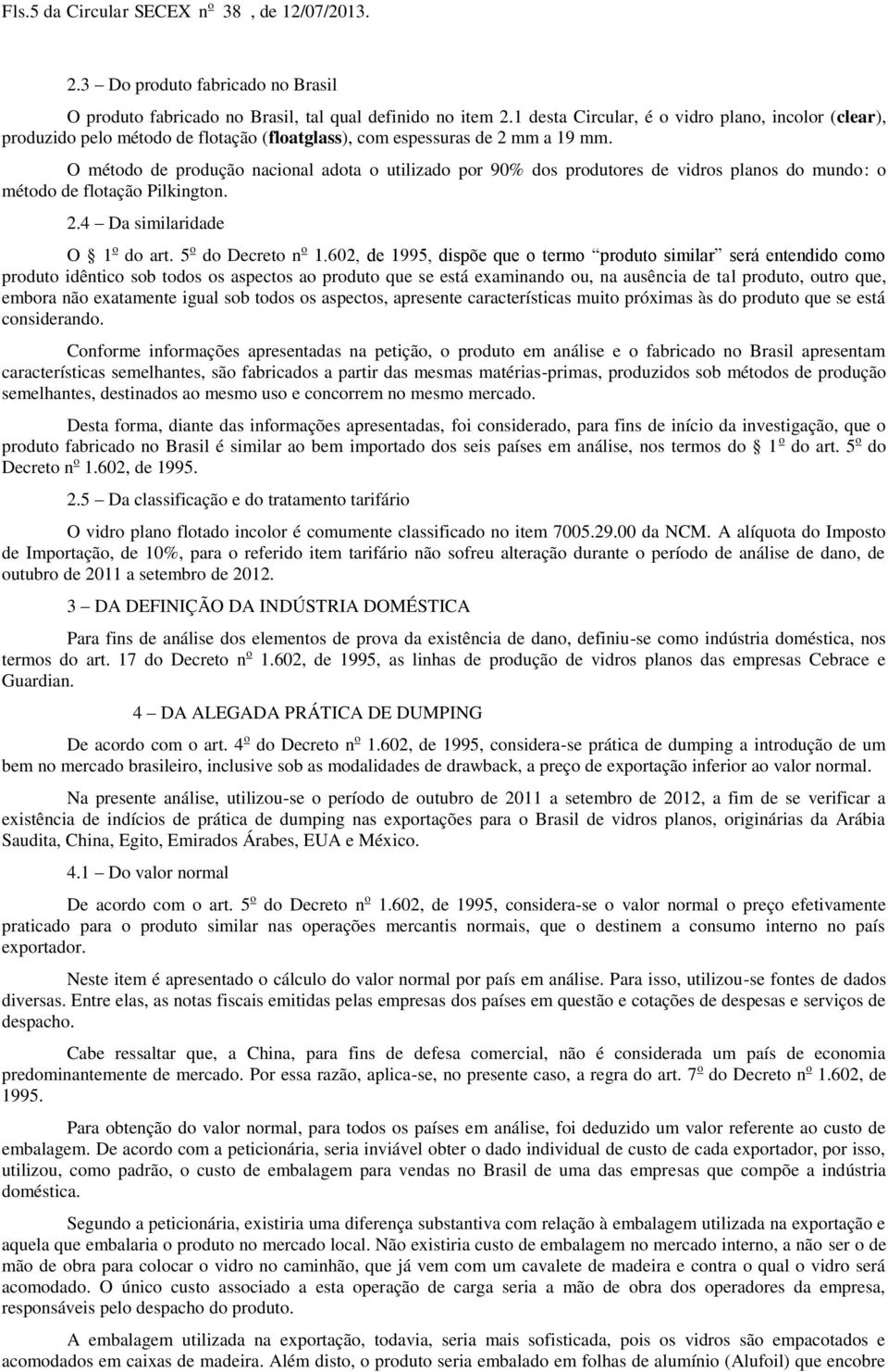 O método de produção nacional adota o utilizado por 9% dos produtores de vidros planos do mundo: o método de flotação ilkington. 2.4 Da similaridade O o do art. 5 o do Decreto n o.