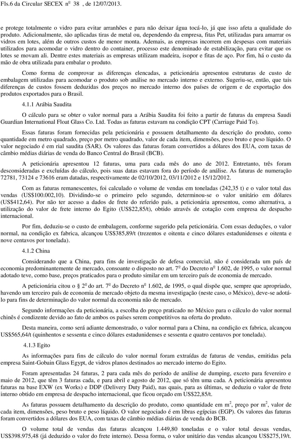 Ademais, as empresas incorrem em despesas com materiais utilizados para acomodar o vidro dentro do container, processo este denominado de estabilização, para evitar que os lotes se movam ali.