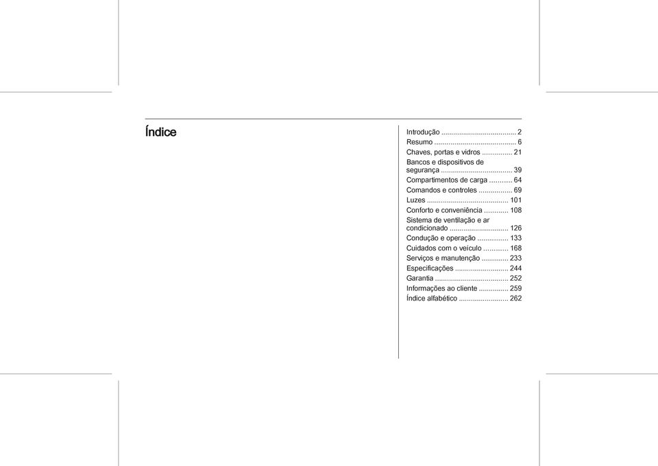 .. 108 Sistema de ventilação e ar condicionado... 126 Condução e operação... 133 Cuidados com o veículo.