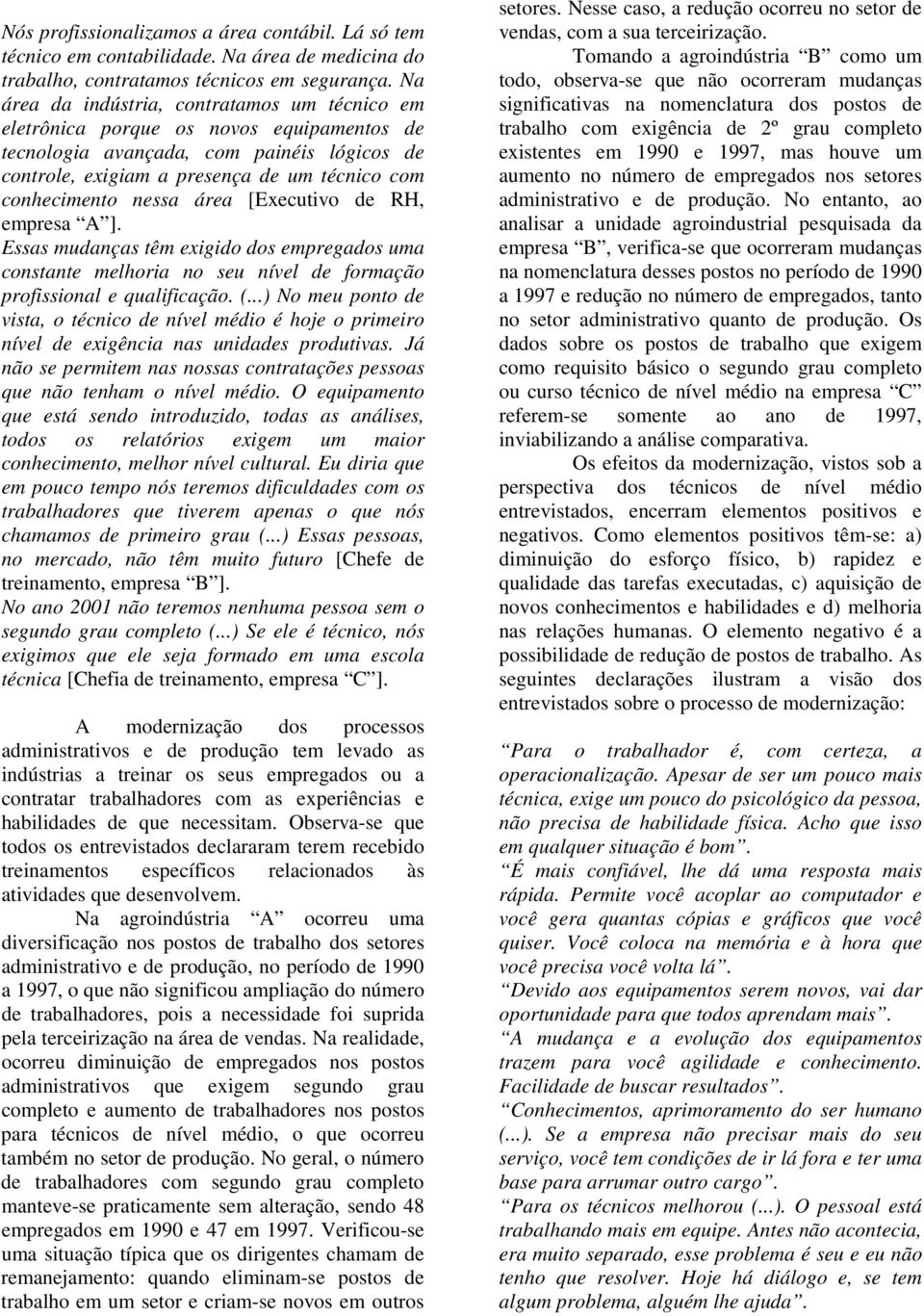 nessa área [Executivo de RH, empresa A ]. Essas mudanças têm exigido dos empregados uma constante melhoria no seu nível de formação profissional e qualificação. (.
