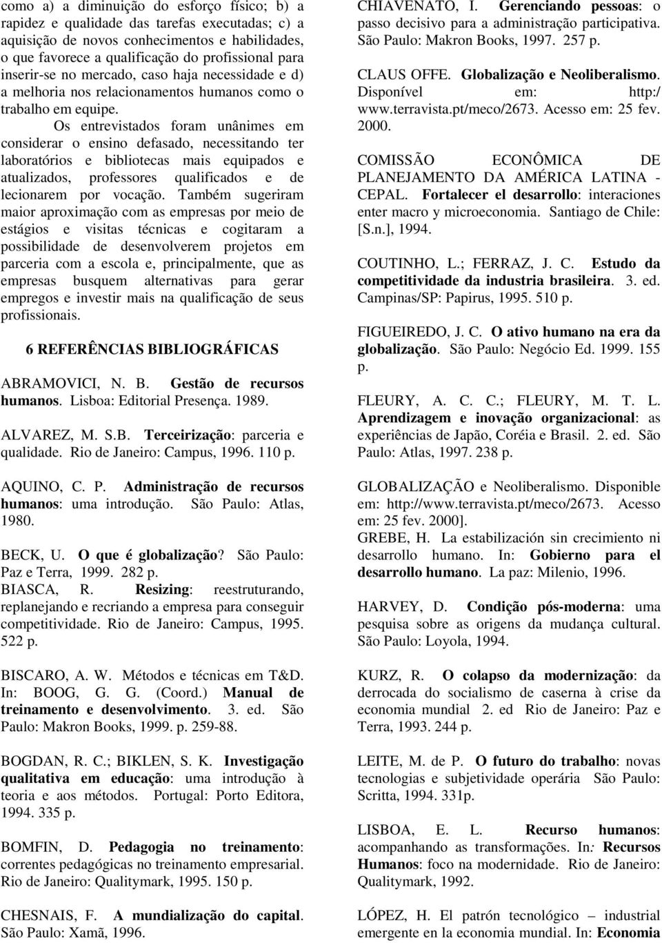 Os entrevistados foram unânimes em considerar o ensino defasado, necessitando ter laboratórios e bibliotecas mais equipados e atualizados, professores qualificados e de lecionarem por vocação.