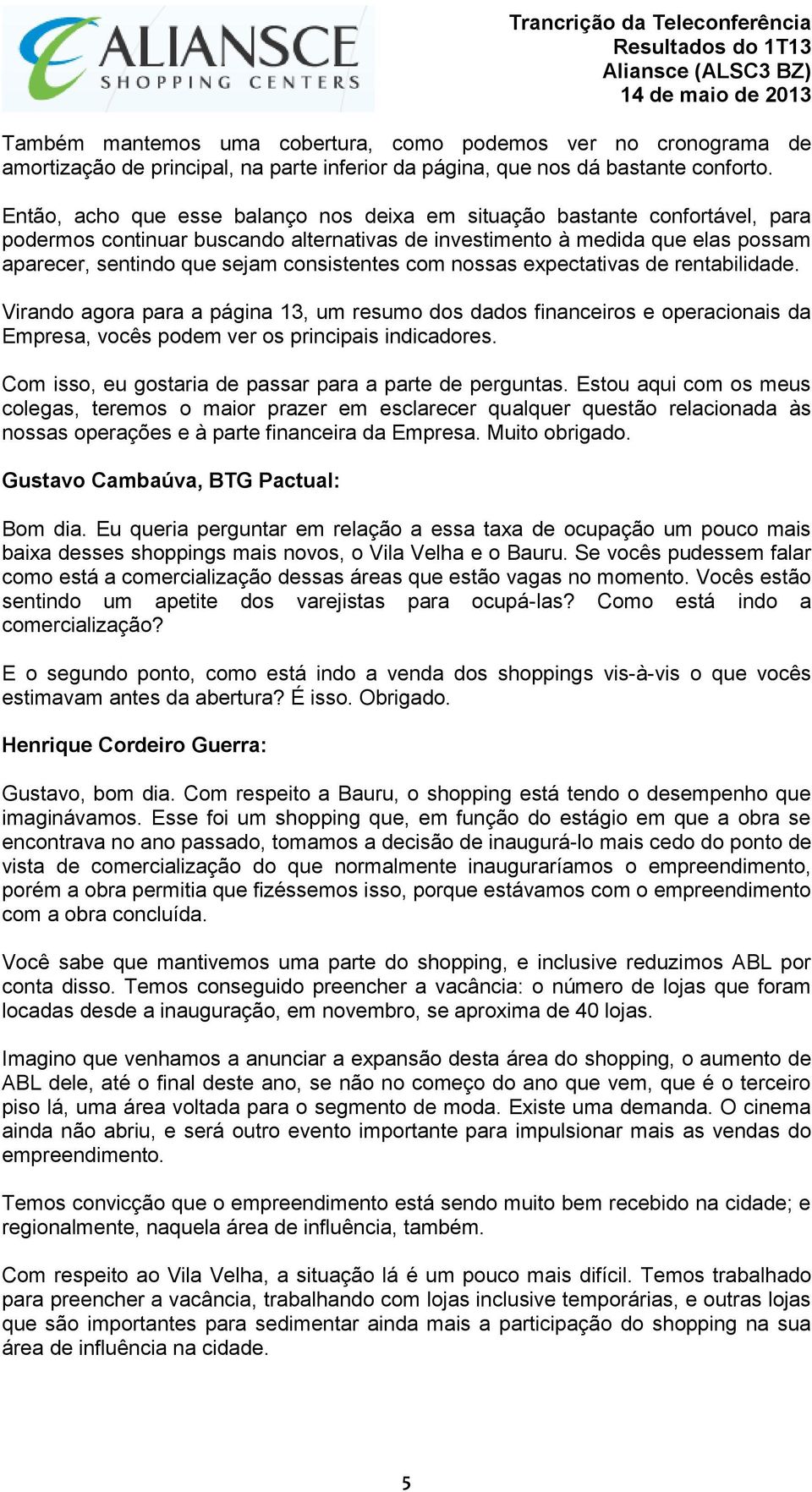 consistentes com nossas expectativas de rentabilidade. Virando agora para a página 13, um resumo dos dados financeiros e operacionais da Empresa, vocês podem ver os principais indicadores.