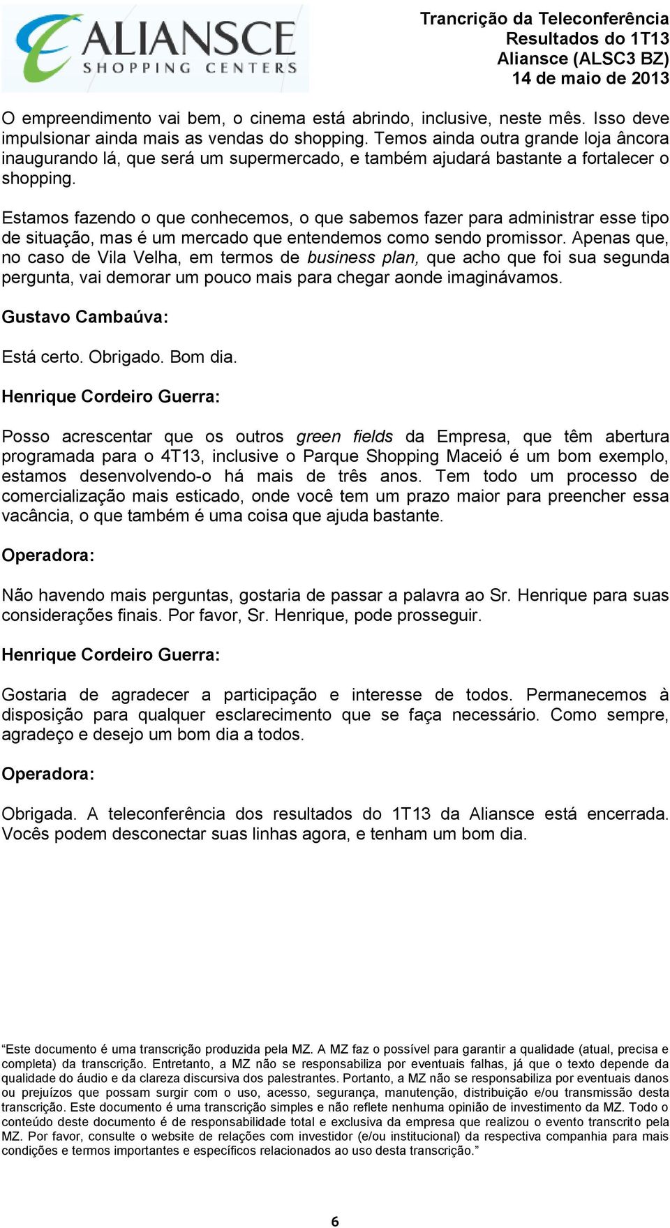 Estamos fazendo o que conhecemos, o que sabemos fazer para administrar esse tipo de situação, mas é um mercado que entendemos como sendo promissor.