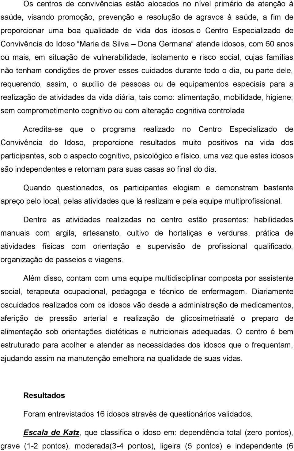 condições de prover esses cuidados durante todo o dia, ou parte dele, requerendo, assim, o auxílio de pessoas ou de equipamentos especiais para a realização de atividades da vida diária, tais como: