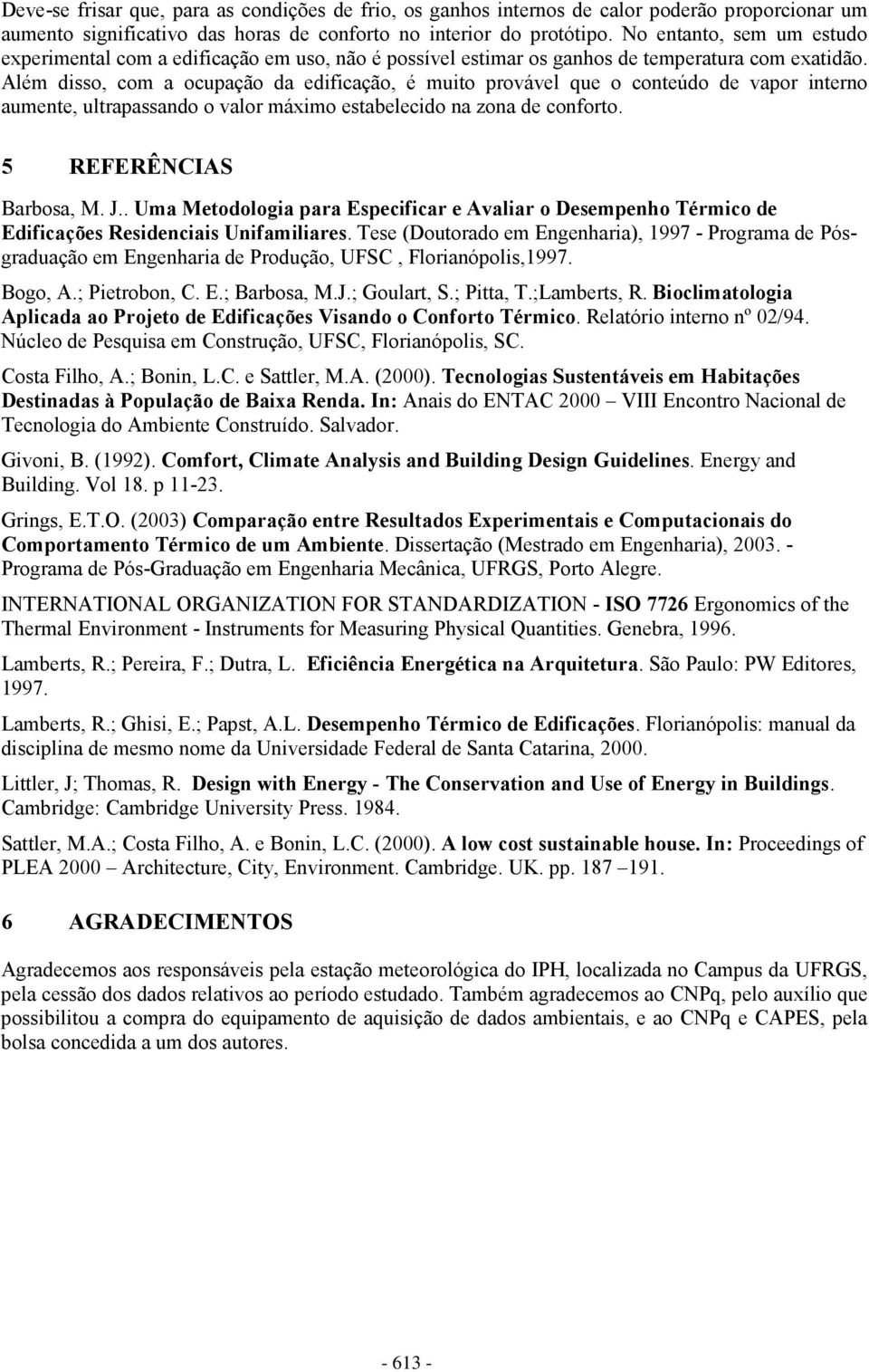 Além disso, com a ocupação da edificação, é muito provável que o conteúdo de vapor interno aumente, ultrapassando o valor máximo estabelecido na zona de conforto. 5 REFERÊNCIAS Barbosa, M. J.