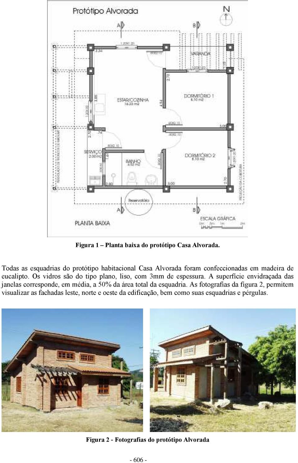 Os vidros são do tipo plano, liso, com 3mm de espessura.