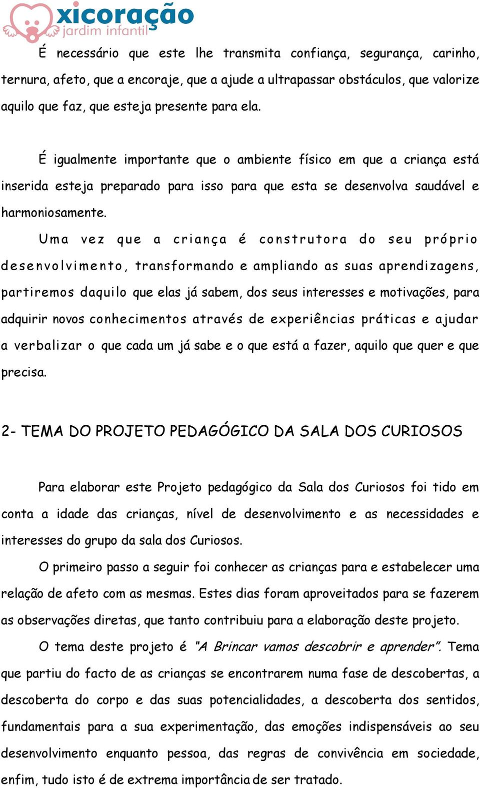 Uma vez que a criança é construtora do seu próprio desenvolvimento, transformando e ampliando as suas aprendizagens, partiremos daquilo que elas já sabem, dos seus interesses e motivações, para