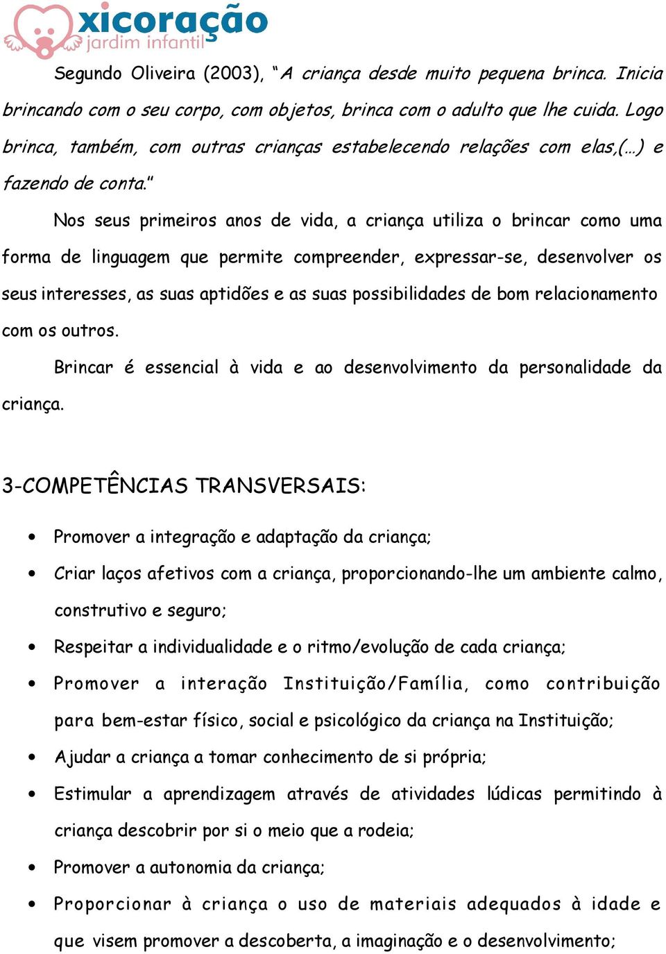 Nos seus primeiros anos de vida, a criança utiliza o brincar como uma forma de linguagem que permite compreender, expressar-se, desenvolver os seus interesses, as suas aptidões e as suas