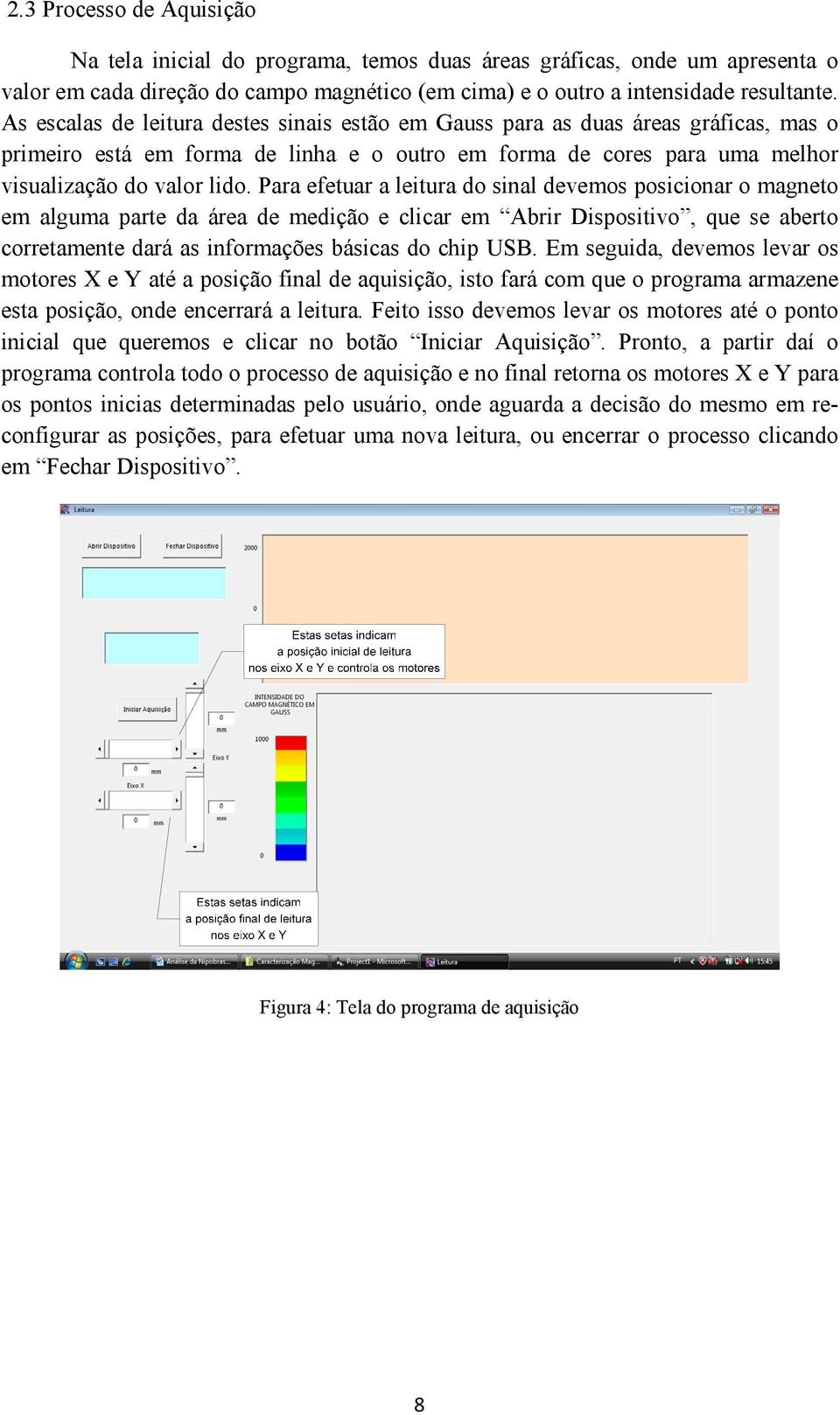 Para efetuar a leitura do sinal devemos posicionar o magneto em alguma parte da área de medição e clicar em Abrir Dispositivo, que se aberto corretamente dará as informações básicas do chip USB.