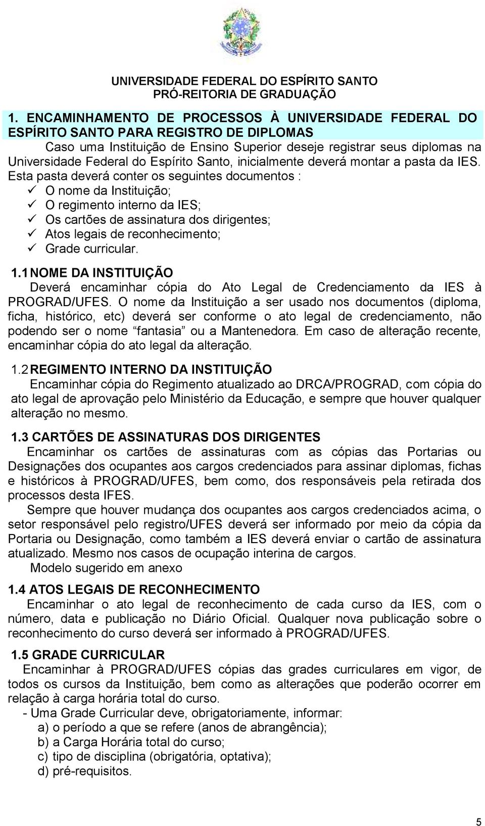 Esta pasta deverá conter os seguintes documentos : O nome da Instituição; O regimento interno da IES; Os cartões de assinatura dos dirigentes; Atos legais de reconhecimento; Grade curricular. 1.