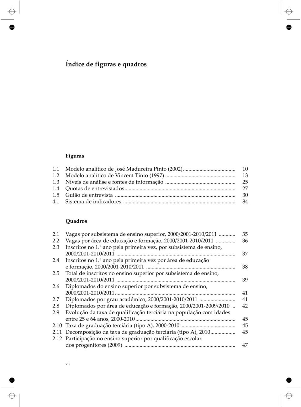 2 Vagas por área de educação e formação, 2000/2001-2010/2011... 36 2.3 Inscritos no 1.º ano pela primeira vez, por subsistema de ensino, 2000/2001-2010/2011... 37 2.4 Inscritos no 1.