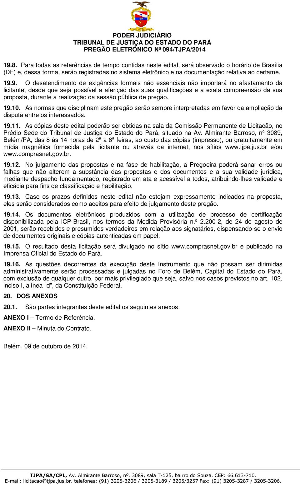 durante a realização da sessão pública de pregão. 19.10. As normas que disciplinam este pregão serão sempre interpretadas em favor da ampliação da disputa entre os interessados. 19.11.