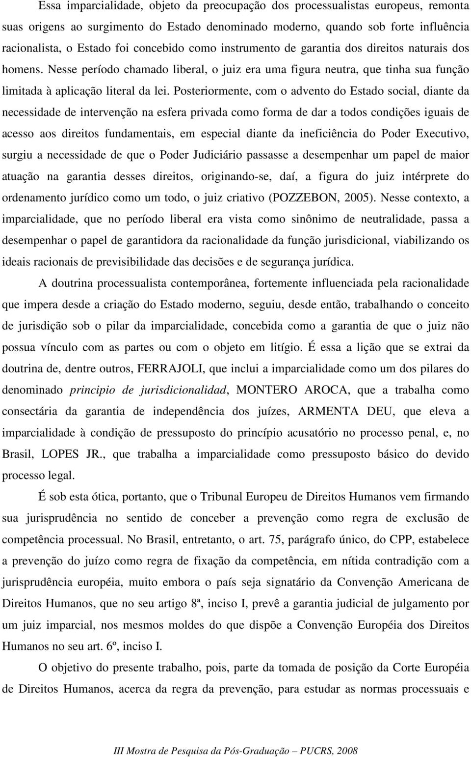 Posteriormente, com o advento do Estado social, diante da necessidade de intervenção na esfera privada como forma de dar a todos condições iguais de acesso aos direitos fundamentais, em especial