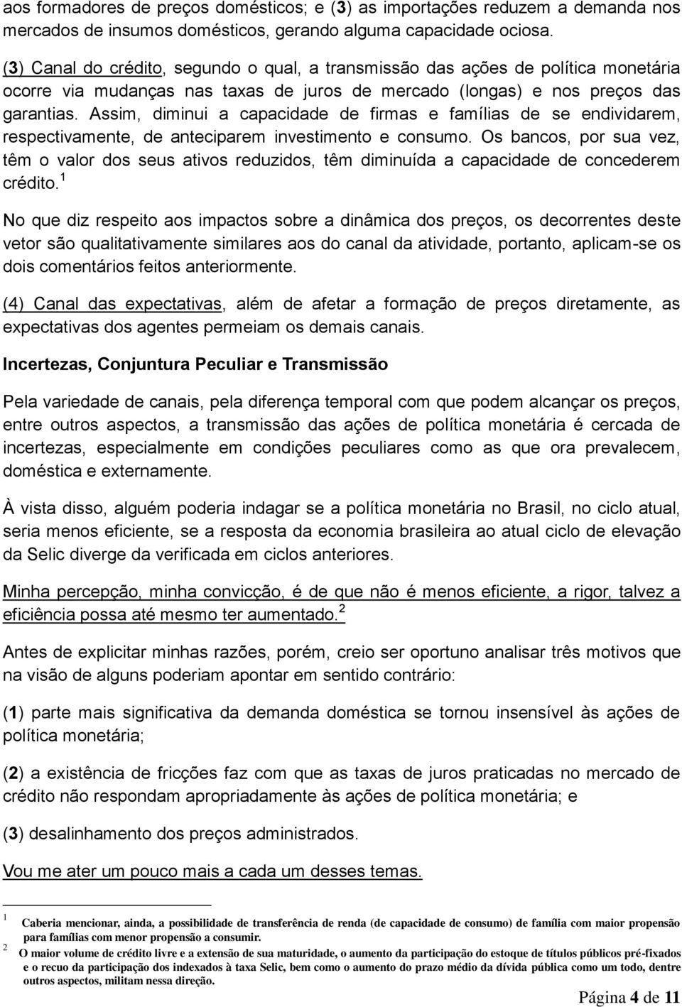 Assim, diminui a capacidade de firmas e famílias de se endividarem, respectivamente, de anteciparem investimento e consumo.