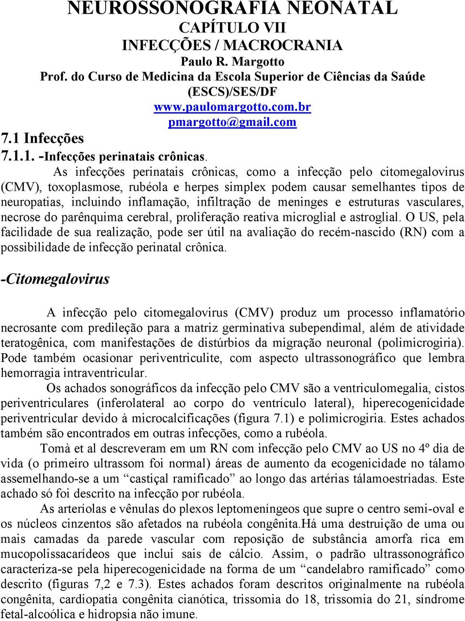 As infecções perinatais crônicas, como a infecção pelo citomegalovirus (CMV), toxoplasmose, rubéola e herpes simplex podem causar semelhantes tipos de neuropatias, incluindo inflamação, infiltração