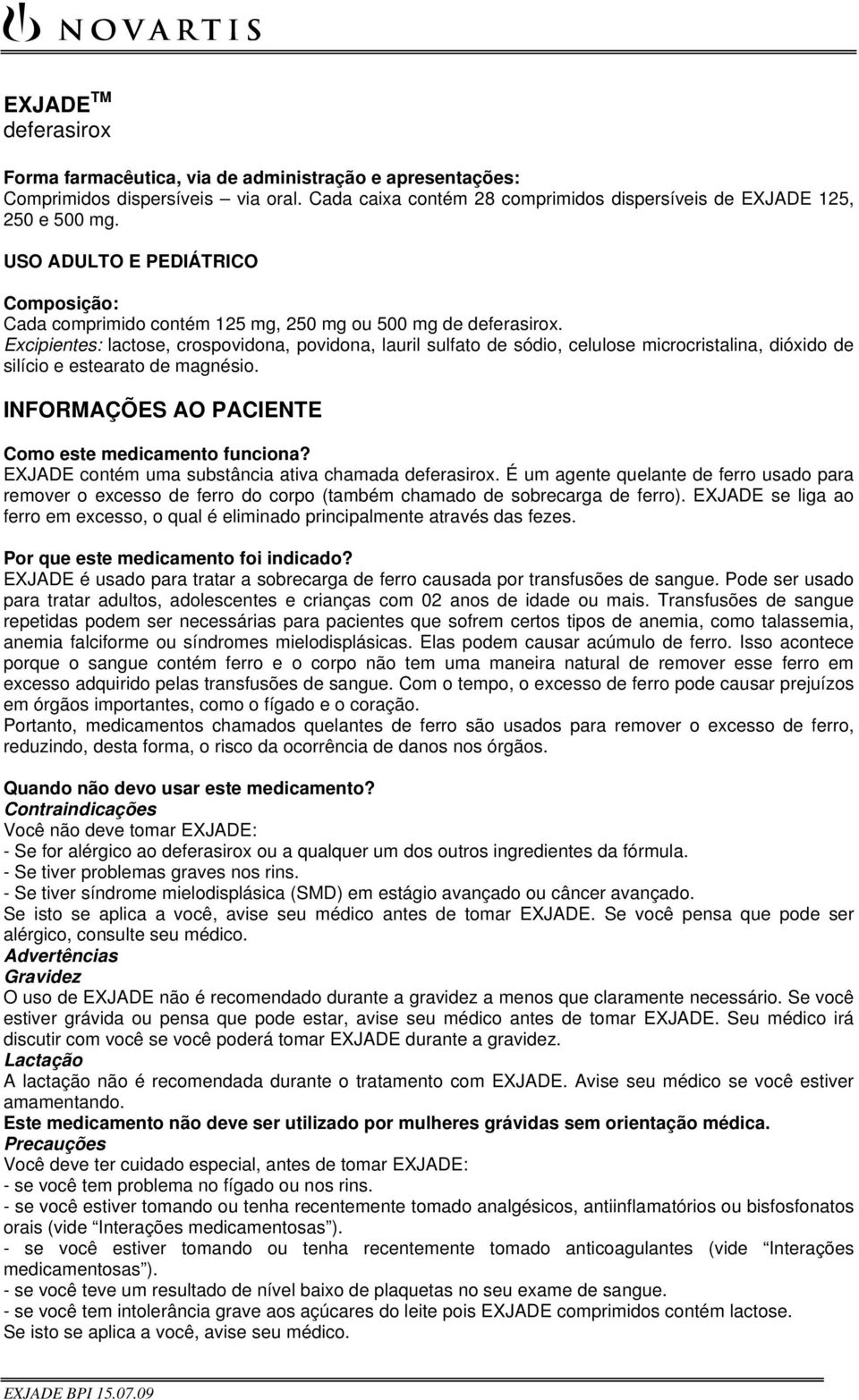 Excipientes: lactose, crospovidona, povidona, lauril sulfato de sódio, celulose microcristalina, dióxido de silício e estearato de magnésio. INFORMAÇÕES AO PACIENTE Como este medicamento funciona?