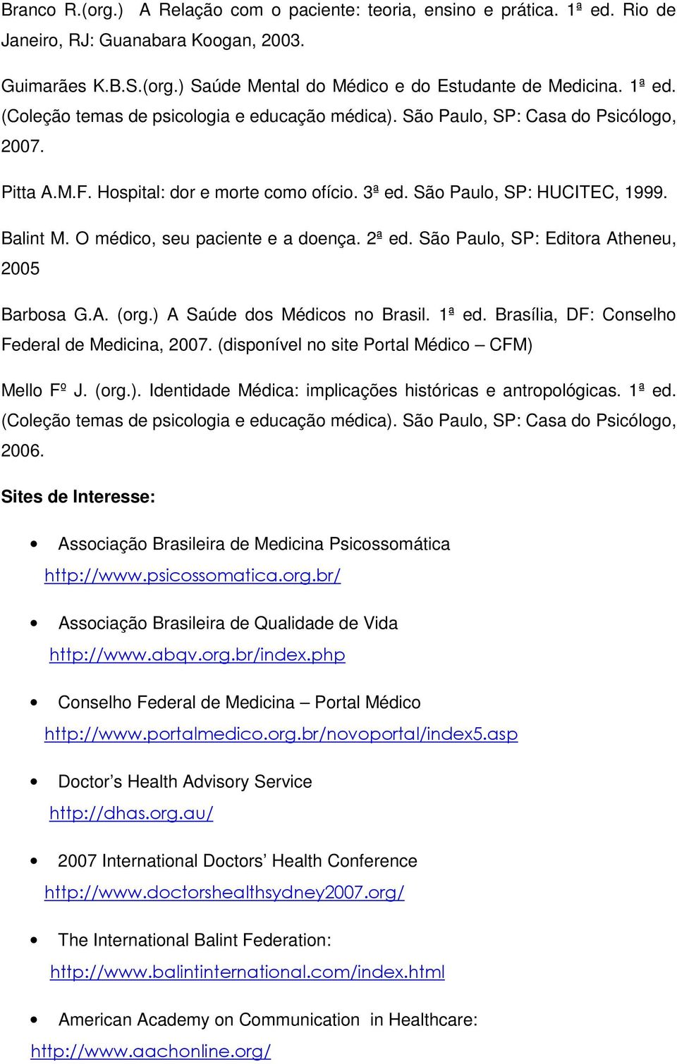 São Paulo, SP: Editora Atheneu, 2005 Barbosa G.A. (org.) A Saúde dos Médicos no Brasil. 1ª ed. Brasília, DF: Conselho Federal de Medicina, 2007. (disponível no site Portal Médico CFM) Mello Fº J.