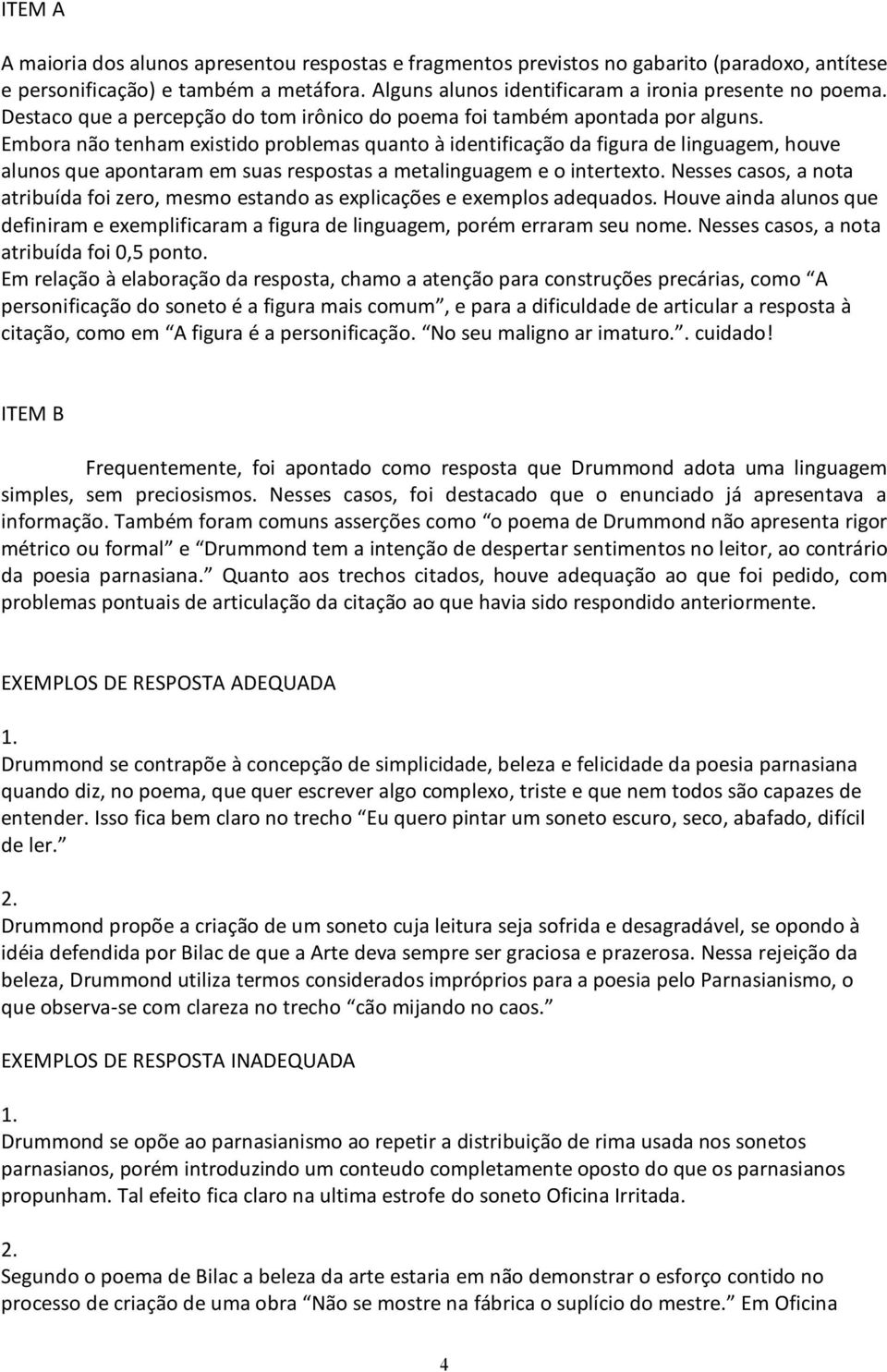 Embora não tenham existido problemas quanto à identificação da figura de linguagem, houve alunos que apontaram em suas respostas a metalinguagem e o intertexto.