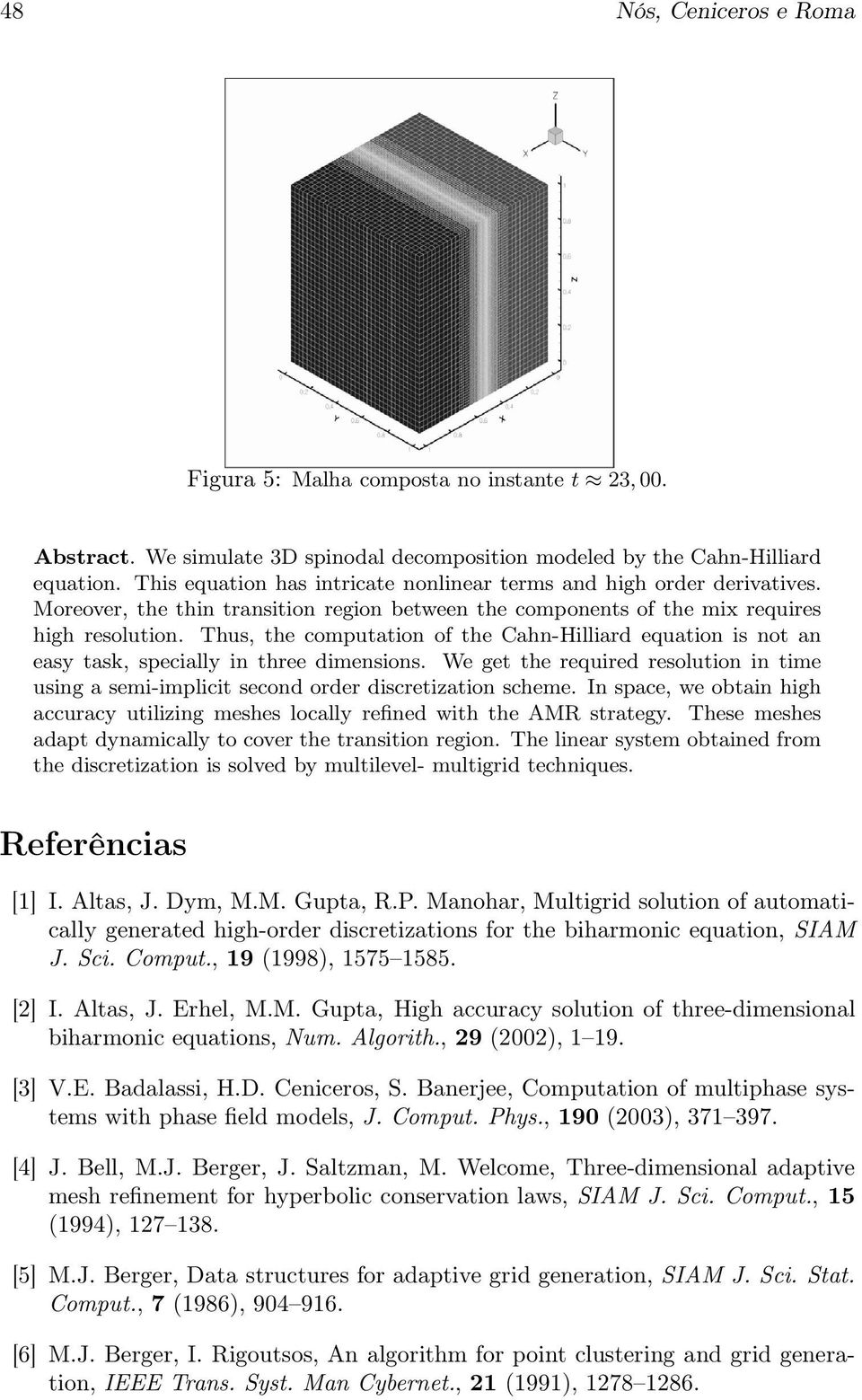 Thus, the computation of the Cahn-Hilliard equation is not an easy task, specially in three dimensions. We get the required resolution in time using a semi-implicit second order discretization scheme.