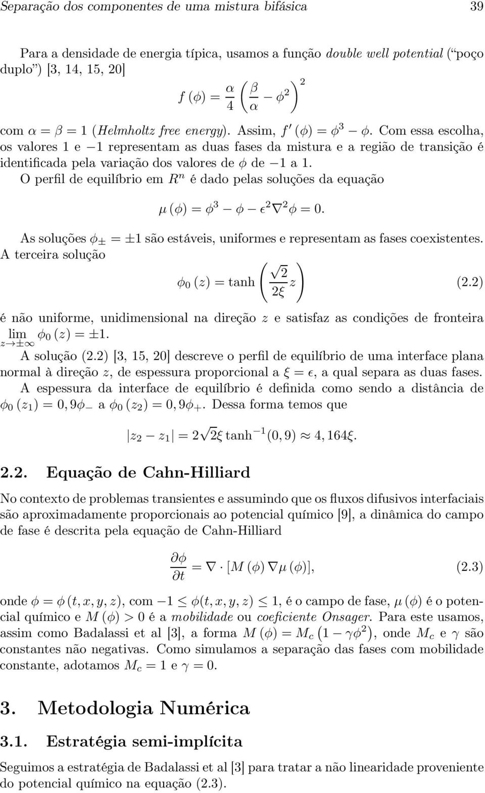 O perfil de equilíbrio em R n é dado pelas soluções da equação µ(φ) = φ 3 φ ǫ 2 2 φ = 0. As soluçõesφ ± = ±1 são estáveis, uniformes e representam as fases coexistentes.