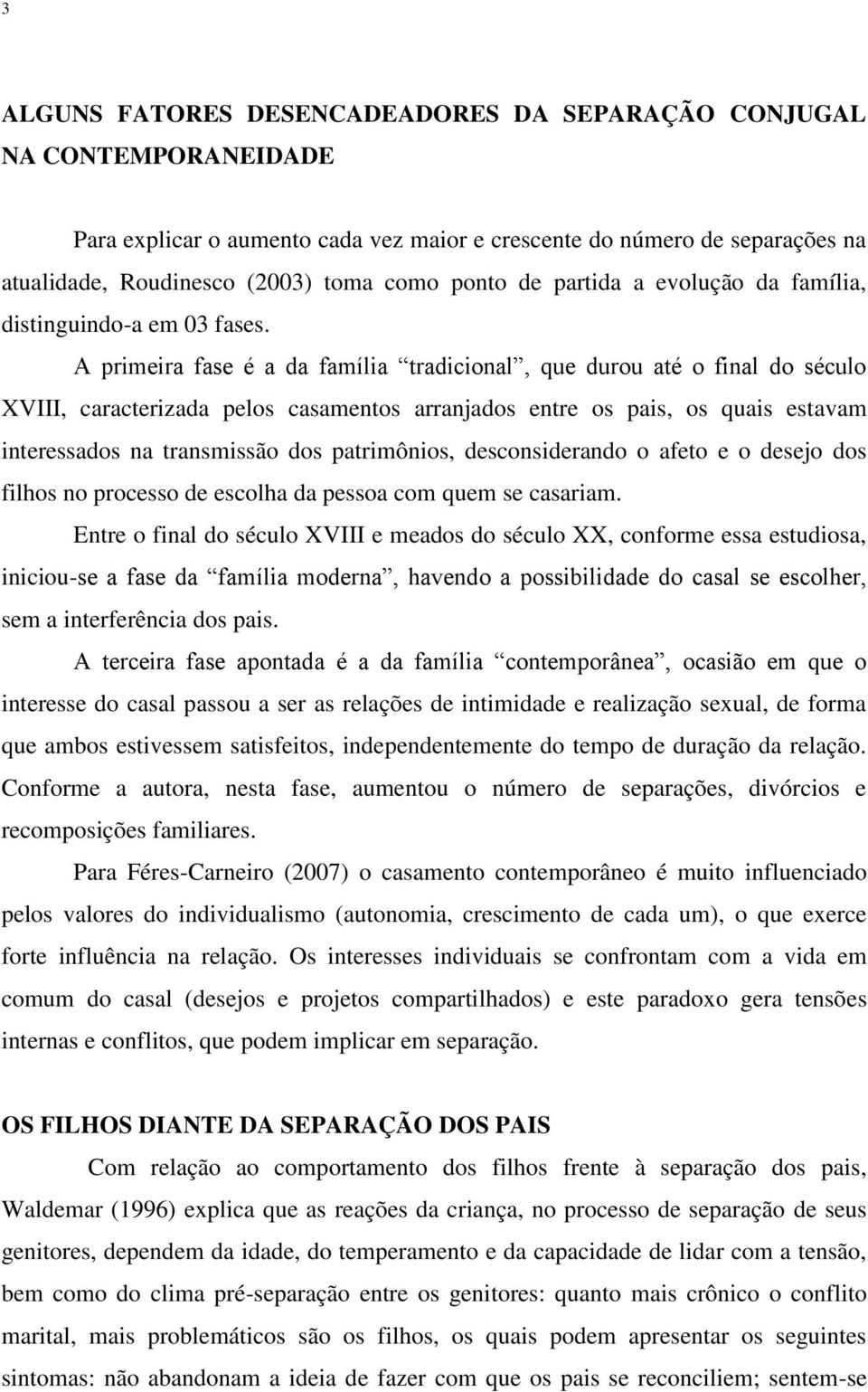 A primeira fase é a da família tradicional, que durou até o final do século XVIII, caracterizada pelos casamentos arranjados entre os pais, os quais estavam interessados na transmissão dos