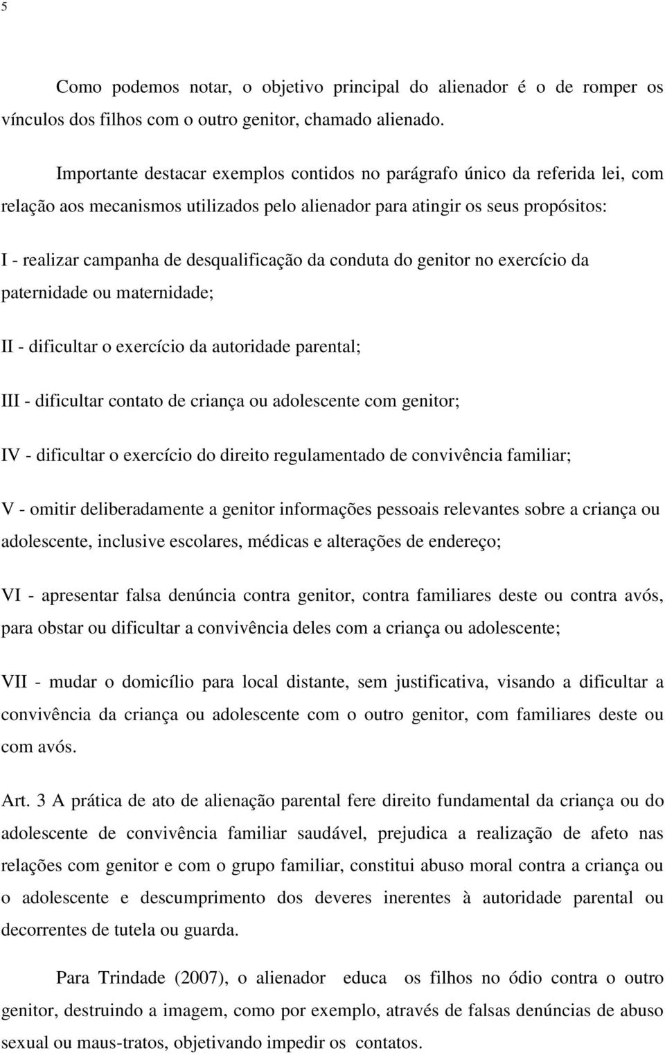 desqualificação da conduta do genitor no exercício da paternidade ou maternidade; II - dificultar o exercício da autoridade parental; III - dificultar contato de criança ou adolescente com genitor;