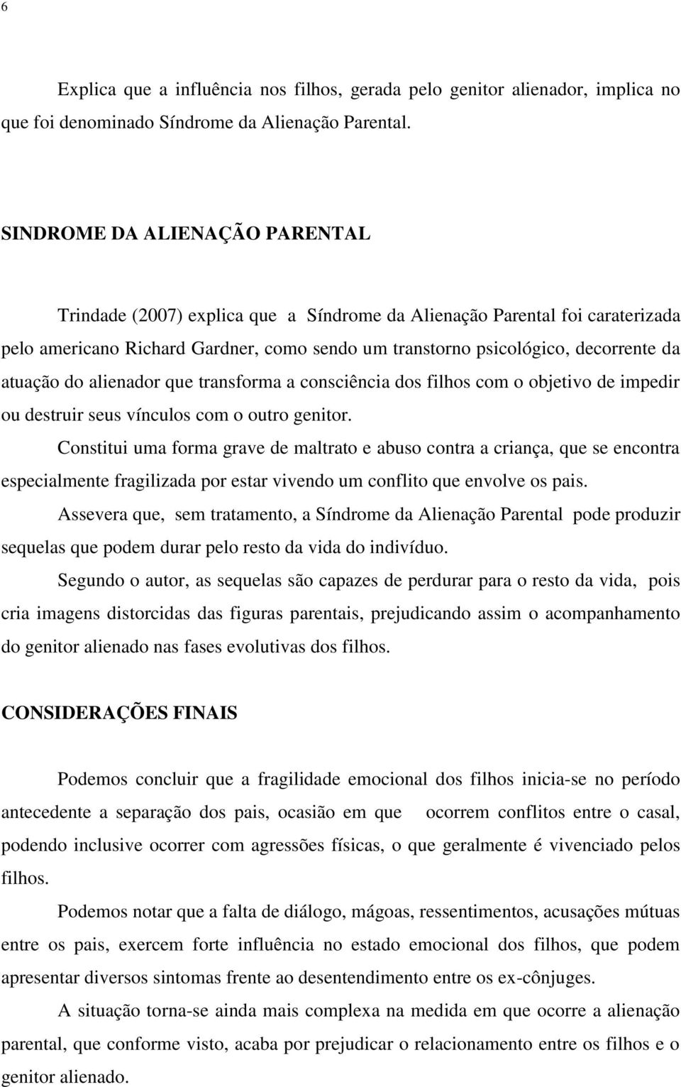 atuação do alienador que transforma a consciência dos filhos com o objetivo de impedir ou destruir seus vínculos com o outro genitor.