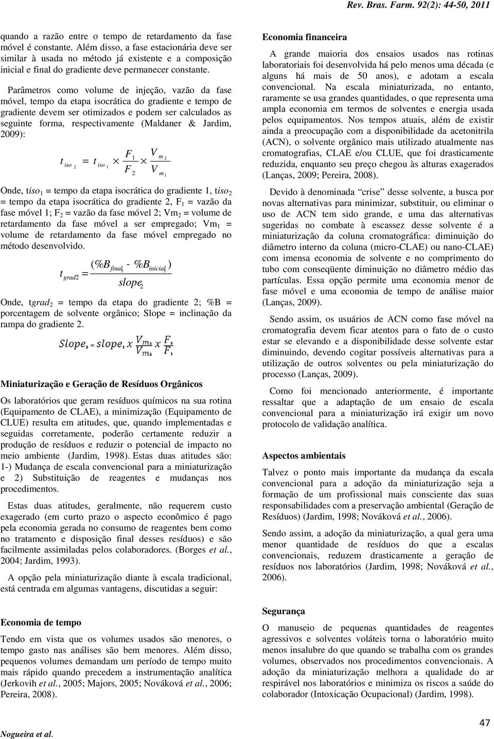 Parâmetros como volume e injeção, vazão a fase móvel, tempo a etapa isocrática o graiente e tempo e graiente evem ser otimizaos e poem ser calculaos as seguinte forma, respectivamente (Malaner &