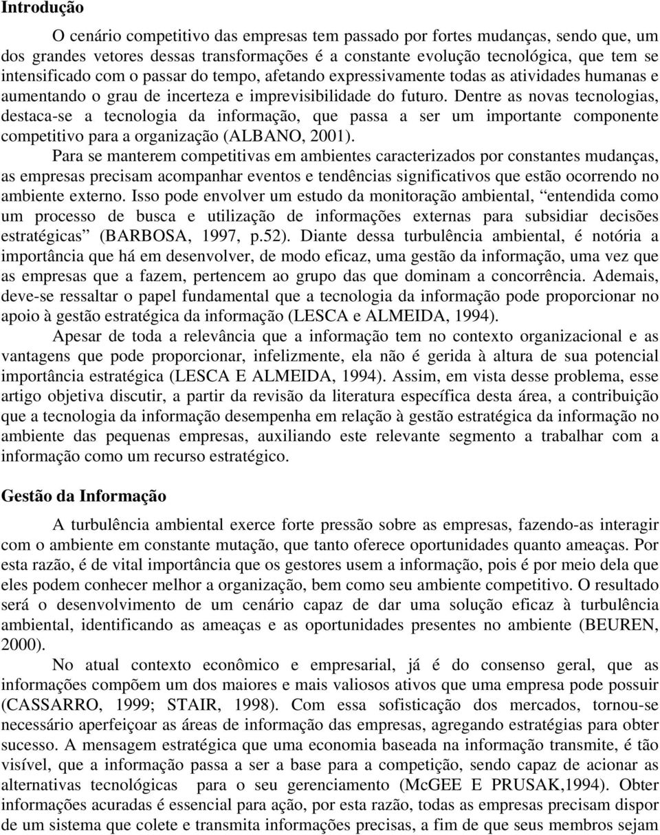 Dentre as novas tecnologias, destaca-se a tecnologia da informação, que passa a ser um importante componente competitivo para a organização (ALBANO, 2001).