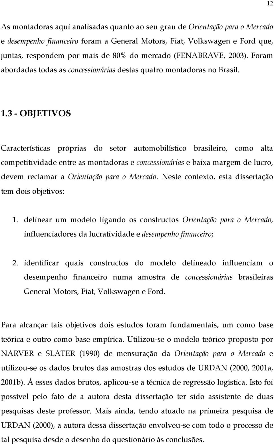 3 - OBJETIVOS Características próprias do setor automobilístico brasileiro, como alta competitividade entre as montadoras e concessionárias e baixa margem de lucro, devem reclamar a Orientação para o