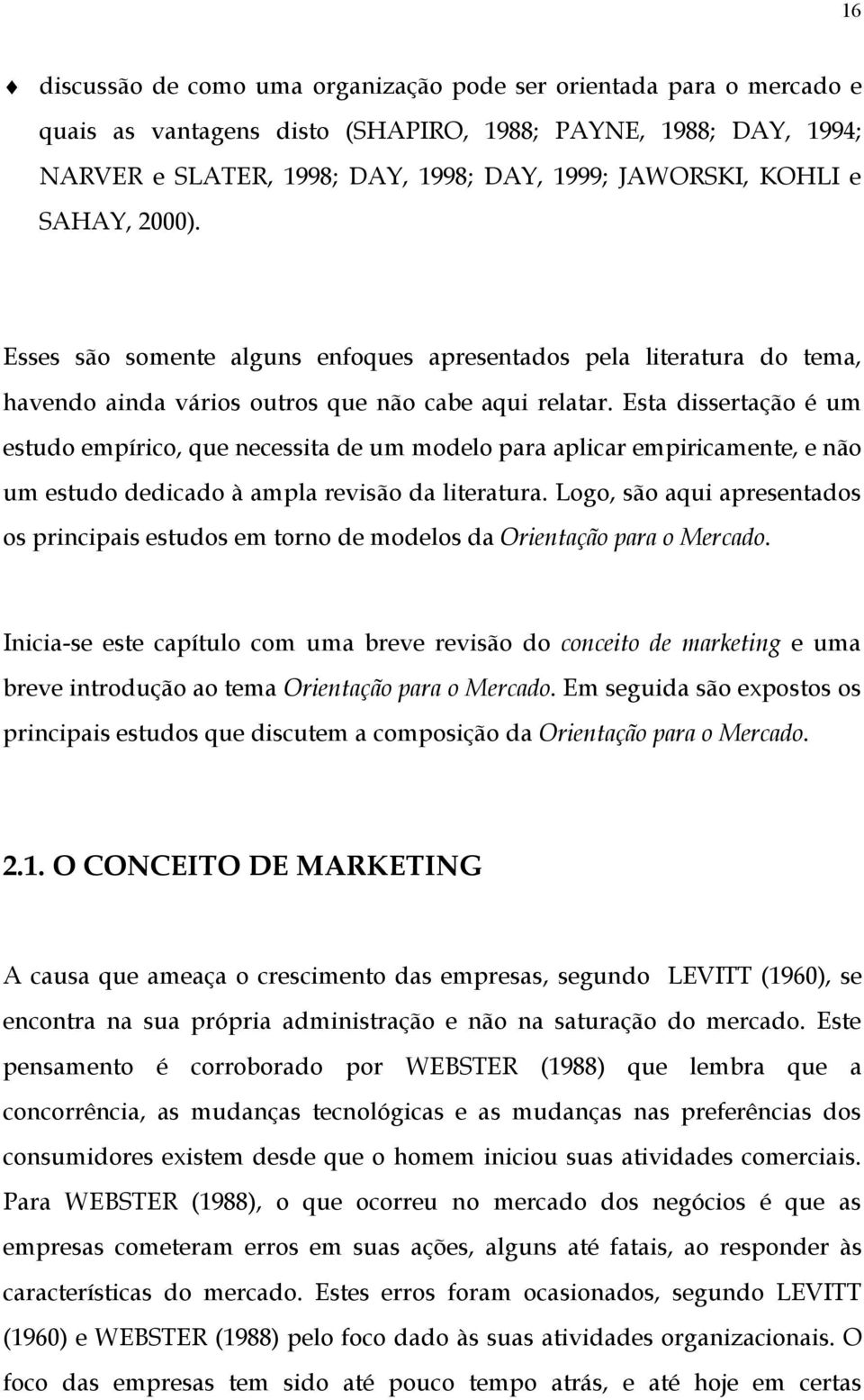 Esta dissertação é um estudo empírico, que necessita de um modelo para aplicar empiricamente, e não um estudo dedicado à ampla revisão da literatura.