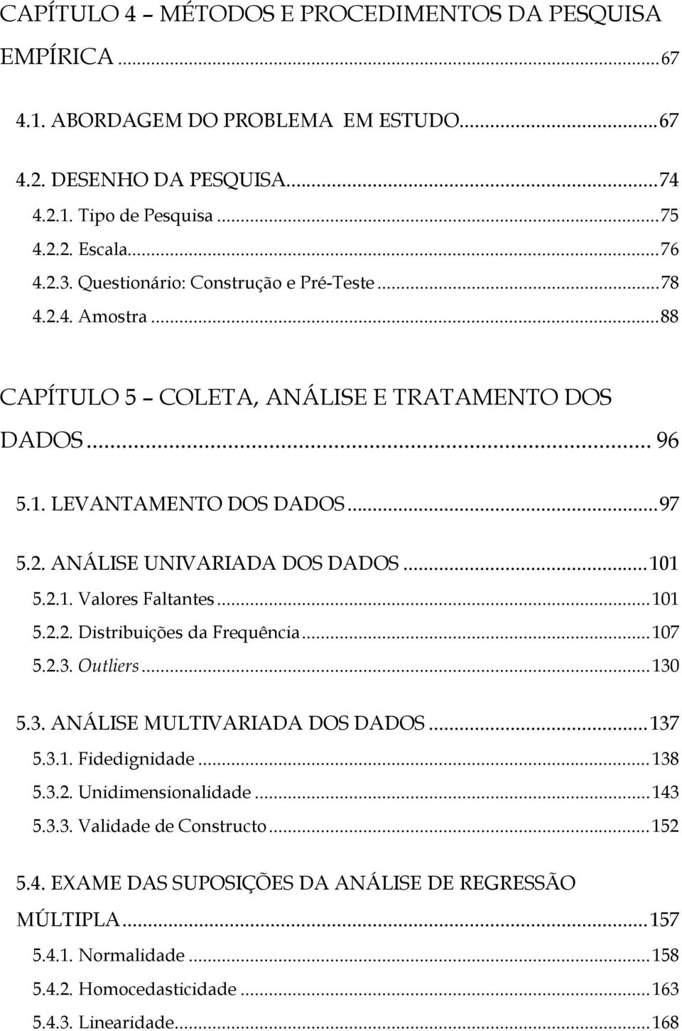 ..101 5.2.1. Valores Faltantes...101 5.2.2. Distribuições da Frequência...107 5.2.3. Outliers...130 5.3. ANÁLISE MULTIVARIADA DOS DADOS...137 5.3.1. Fidedignidade...138 5.3.2. Unidimensionalidade.