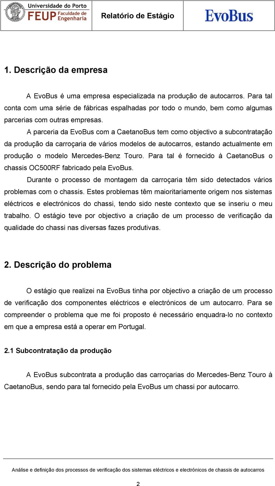 A parceria da EvoBus com a CaetanoBus tem como objectivo a subcontratação da produção da carroçaria de vários modelos de autocarros, estando actualmente em produção o modelo Mercedes-Benz Touro.