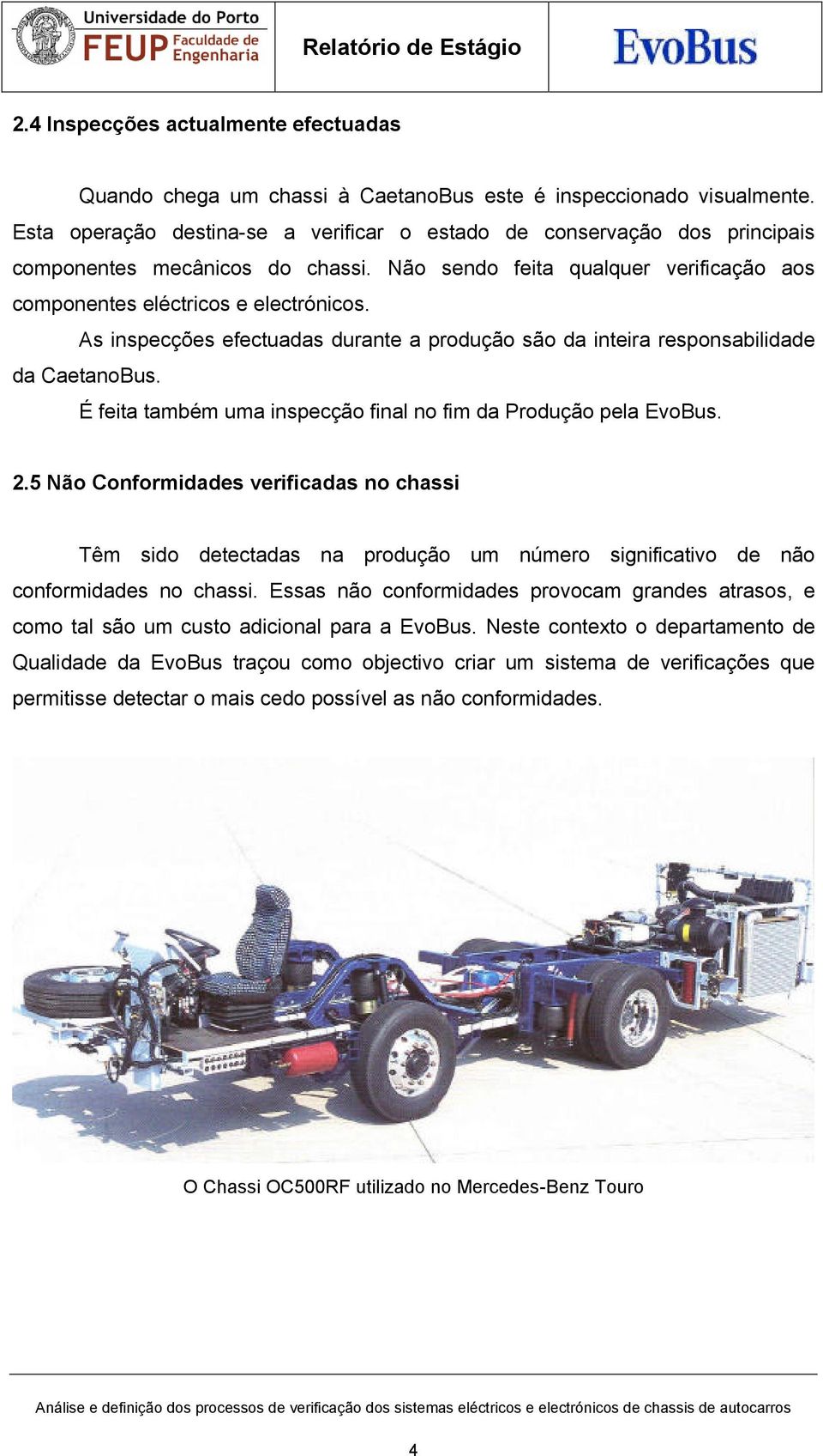 As inspecções efectuadas durante a produção são da inteira responsabilidade da CaetanoBus. É feita também uma inspecção final no fim da Produção pela EvoBus. 2.