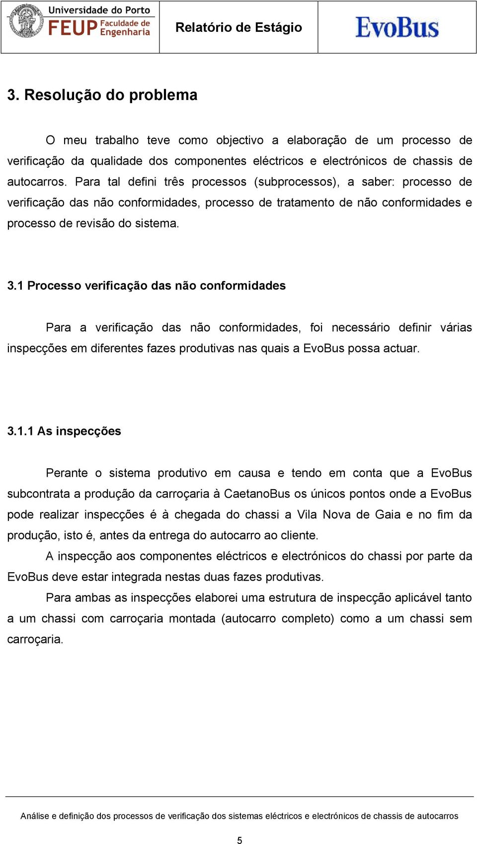 1 Processo verificação das não conformidades Para a verificação das não conformidades, foi necessário definir várias inspecções em diferentes fazes produtivas nas quais a EvoBus possa actuar. 3.1.1
