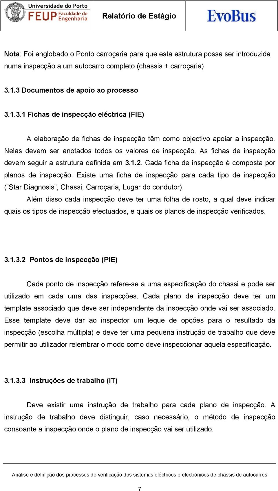 Nelas devem ser anotados todos os valores de inspecção. As fichas de inspecção devem seguir a estrutura definida em 3.1.2. Cada ficha de inspecção é composta por planos de inspecção.