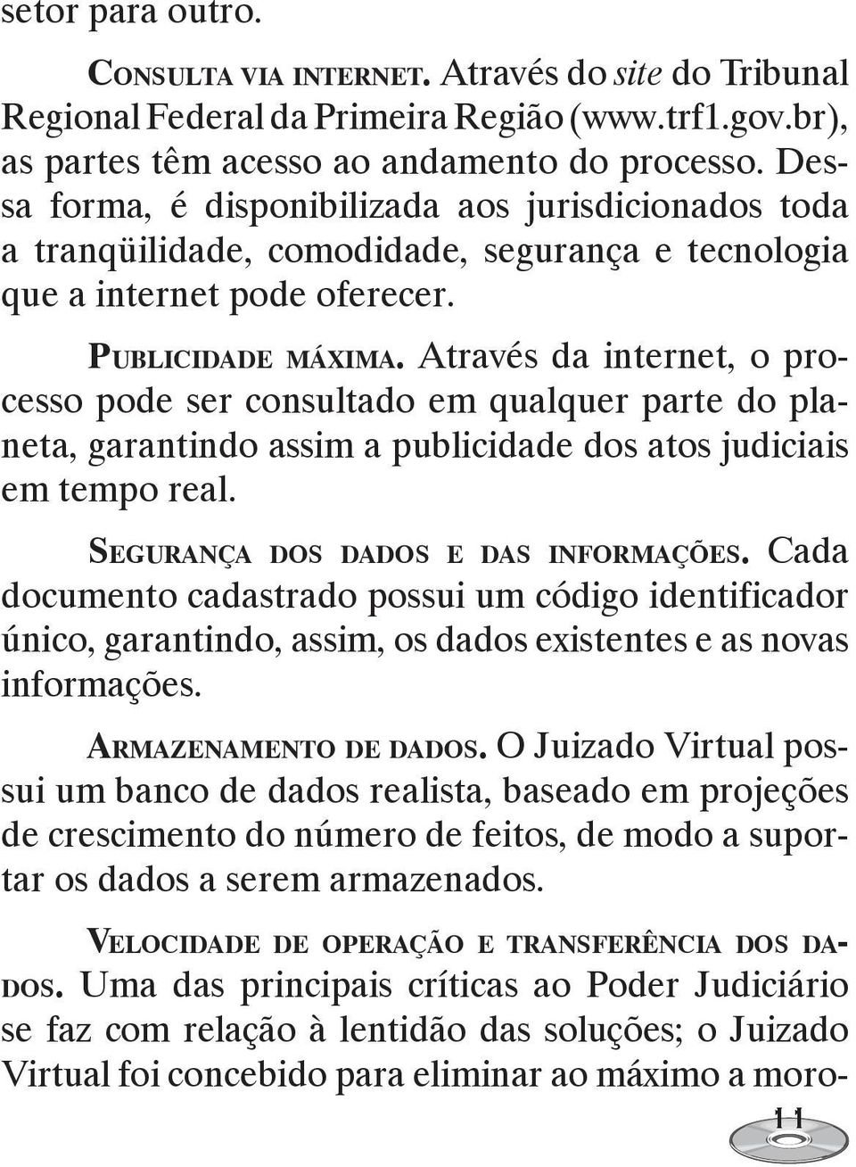 Através da internet, o processo pode ser consultado em qualquer parte do planeta, garantindo assim a publicidade dos atos judiciais em tempo real. SEGURANÇA DOS DADOS E DAS INFORMAÇÕES.