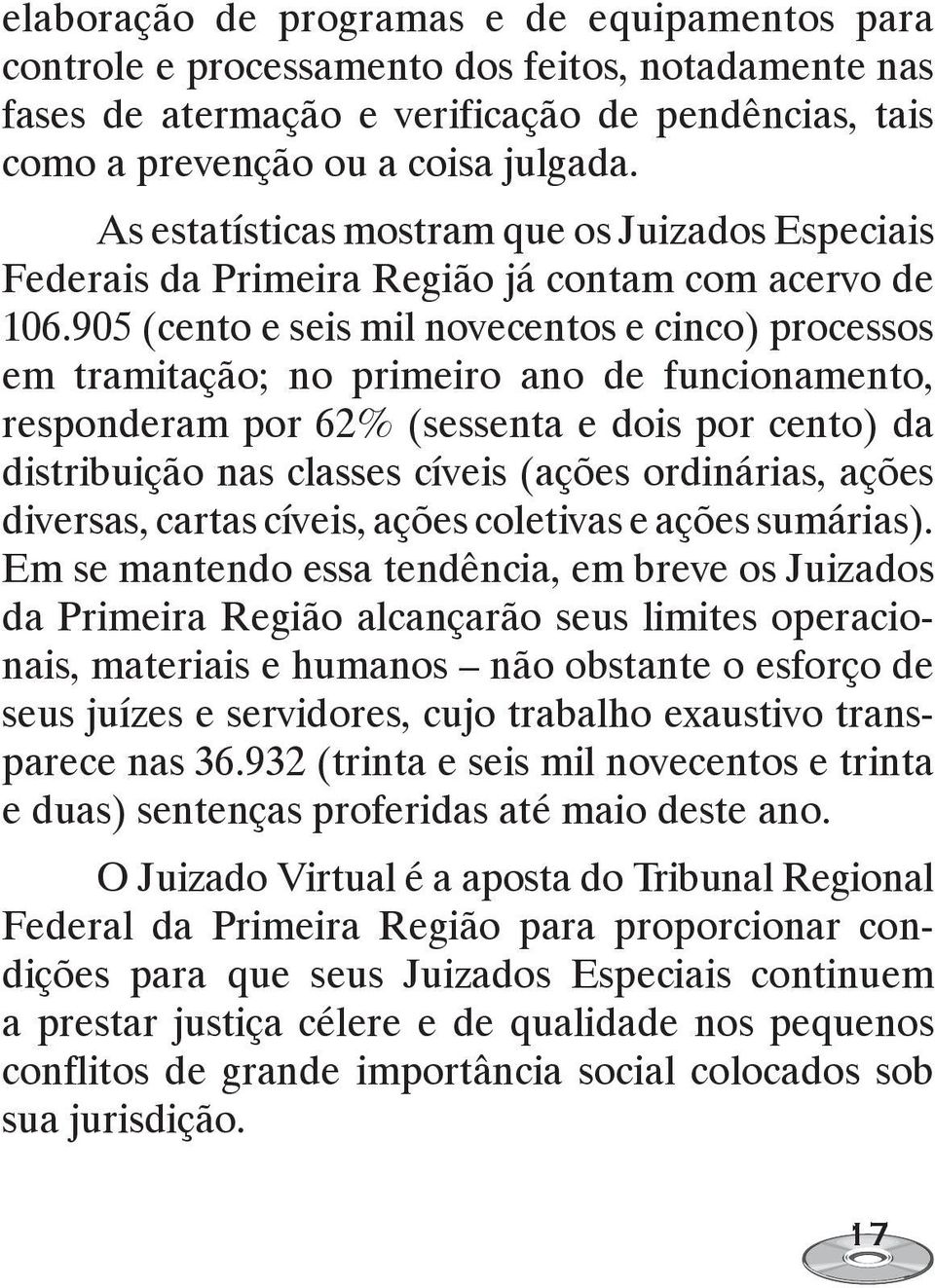 905 (cento e seis mil novecentos e cinco) processos em tramitação; no primeiro ano de funcionamento, responderam por 62% (sessenta e dois por cento) da distribuição nas classes cíveis (ações