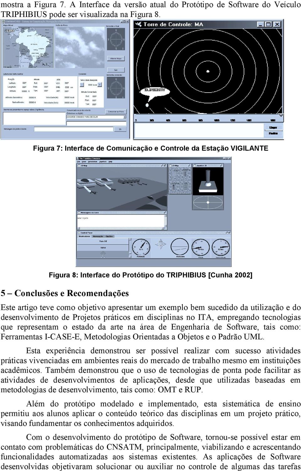 um exemplo bem sucedido da utilização e do desenvolvimento de Projetos práticos em disciplinas no ITA, empregando tecnologias que representam o estado da arte na área de Engenharia de Software, tais