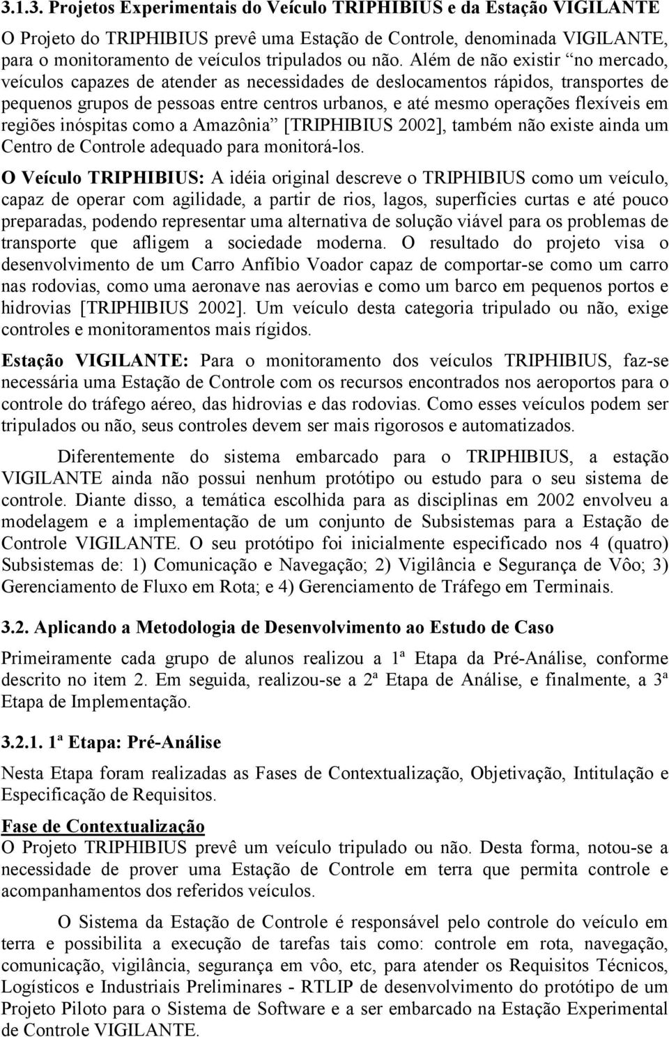 em regiões inóspitas como a Amazônia [TRIPHIBIUS 2002], também não existe ainda um Centro de Controle adequado para monitorá-los.