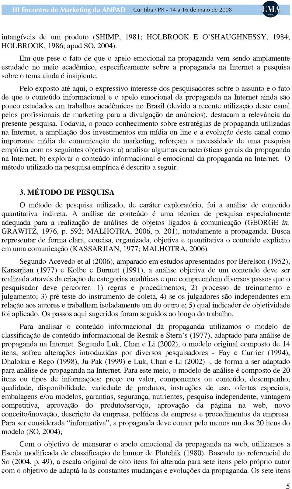 Pelo exposto até aqui, o expressivo interesse dos pesquisadores sobre o assunto e o fato de que o conteúdo informacional e o apelo emocional da propaganda na Internet ainda são pouco estudados em