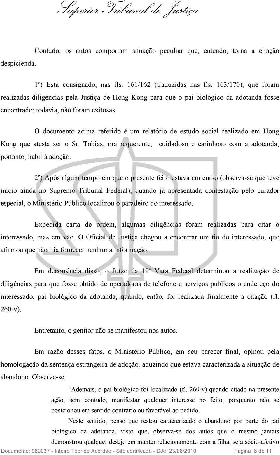 O documento acima referido é um relatório de estudo social realizado em Hong Kong que atesta ser o Sr. Tobias, ora requerente, cuidadoso e carinhoso com a adotanda; portanto, hábil à adoção.