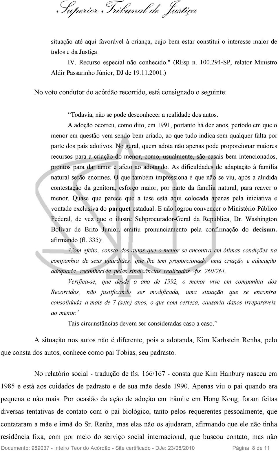 A adoção ocorreu, como dito, em 1991, portanto há dez anos, período em que o menor em questão vem sendo bem criado, ao que tudo indica sem qualquer falta por parte dos pais adotivos.