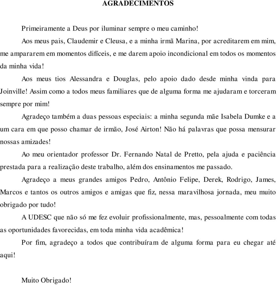 Aos meus tios Alessandra e Douglas, pelo apoio dado desde minha vinda para Joinville! Assim como a todos meus familiares que de alguma forma me ajudaram e torceram sempre por mim!