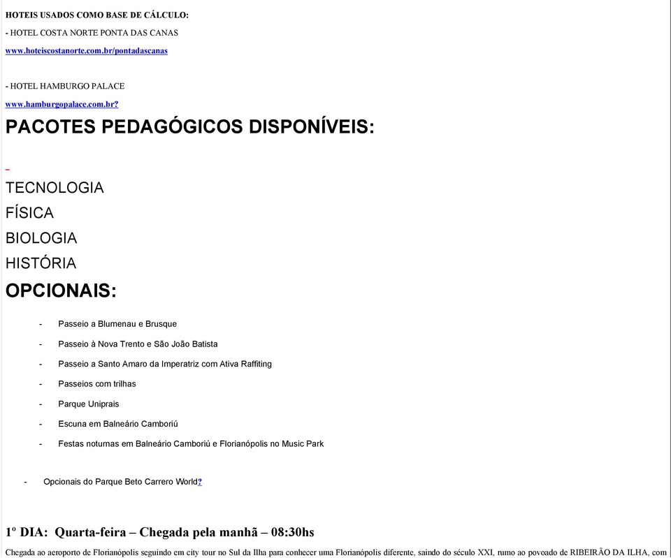 PACOTES PEDAGÓGICOS DISPONÍVEIS: TECNOLOGIA FÍSICA BIOLOGIA HISTÓRIA OPCIONAIS: - Passeio a Blumenau e Brusque - Passeio à Nova Trento e São João Batista - Passeio a Santo Amaro da Imperatriz com