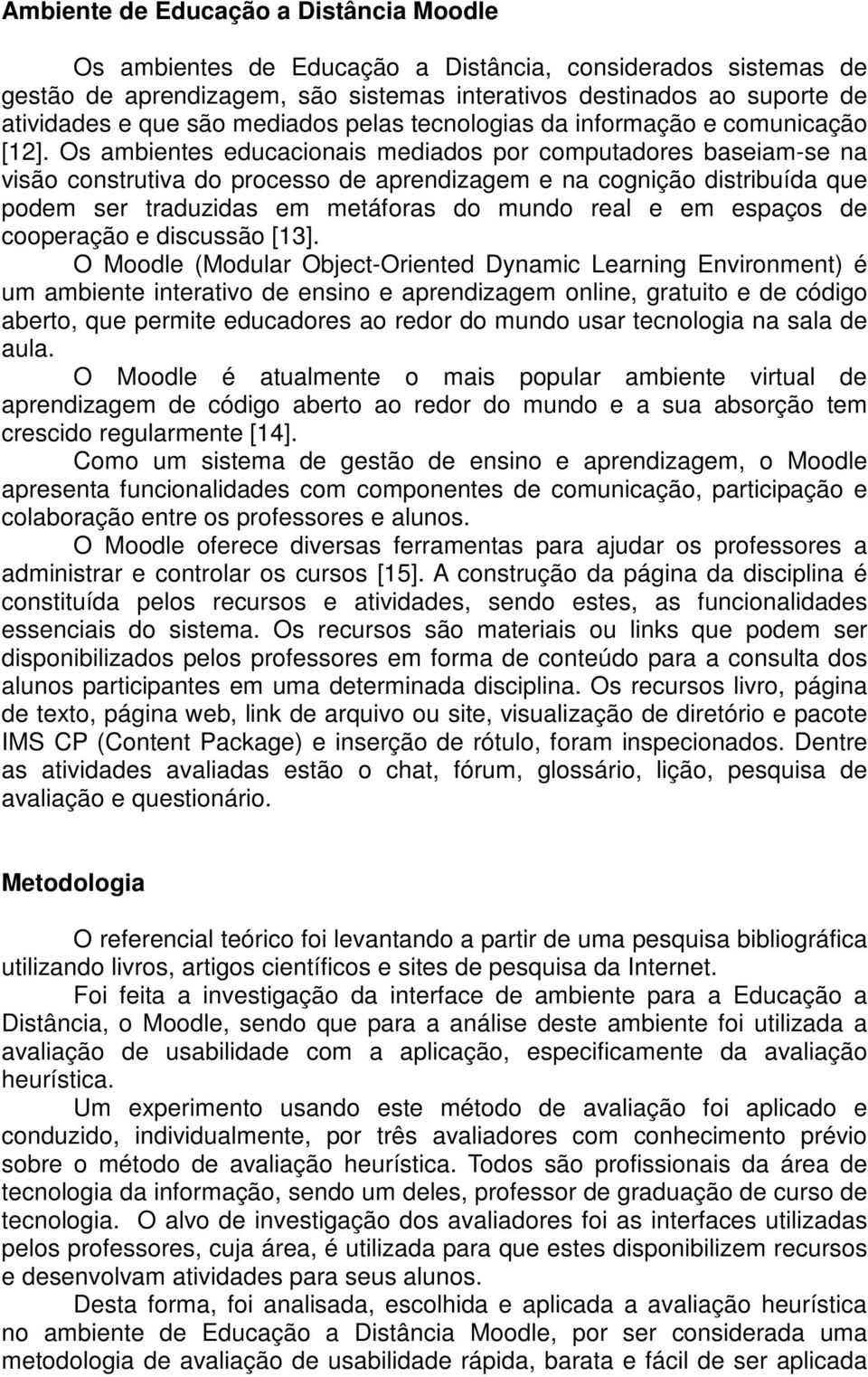 Os ambientes educacionais mediados por computadores baseiam-se na visão construtiva do processo de aprendizagem e na cognição distribuída que podem ser traduzidas em metáforas do mundo real e em