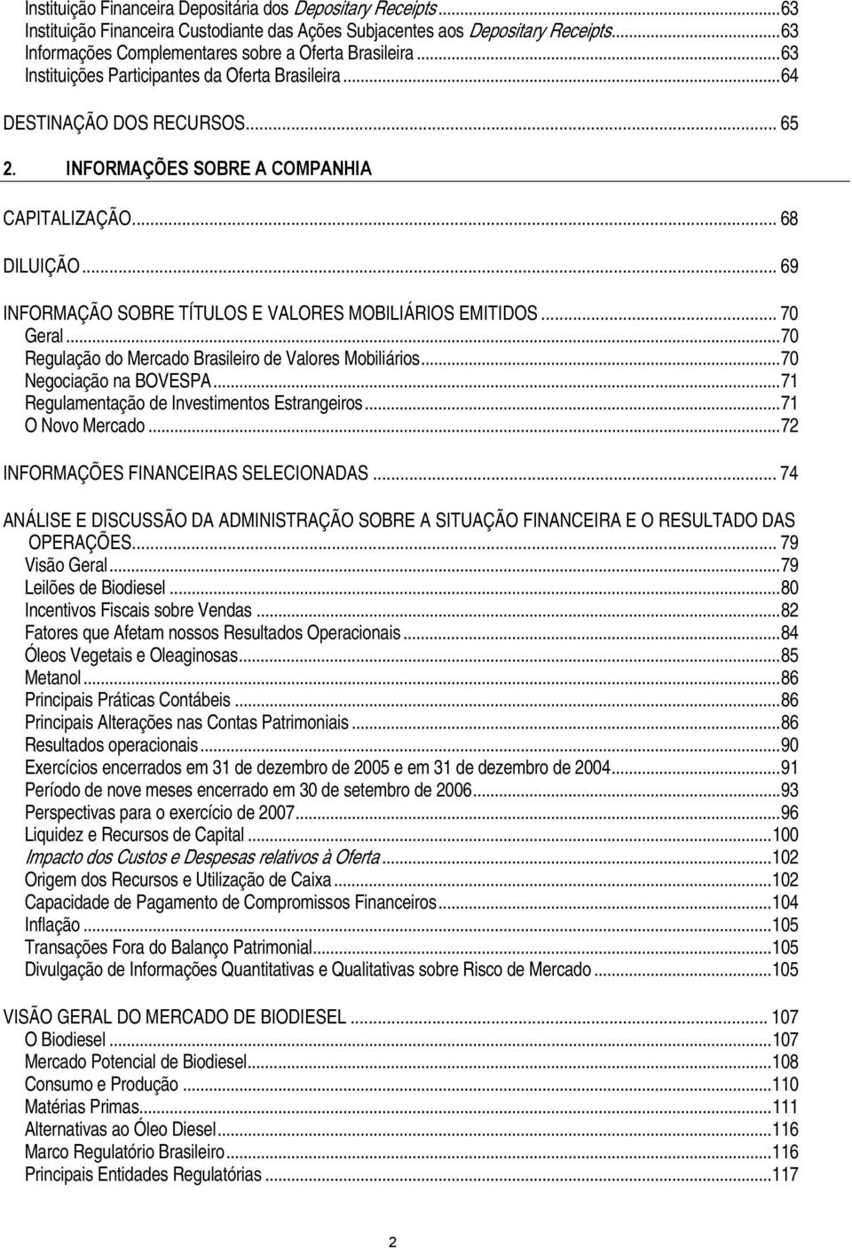 .. 68 DILUIÇÃO... 69 INFORMAÇÃO SOBRE TÍTULOS E VALORES MOBILIÁRIOS EMITIDOS... 70 Geral...70 Regulação do Mercado Brasileiro de Valores Mobiliários...70 Negociação na BOVESPA.