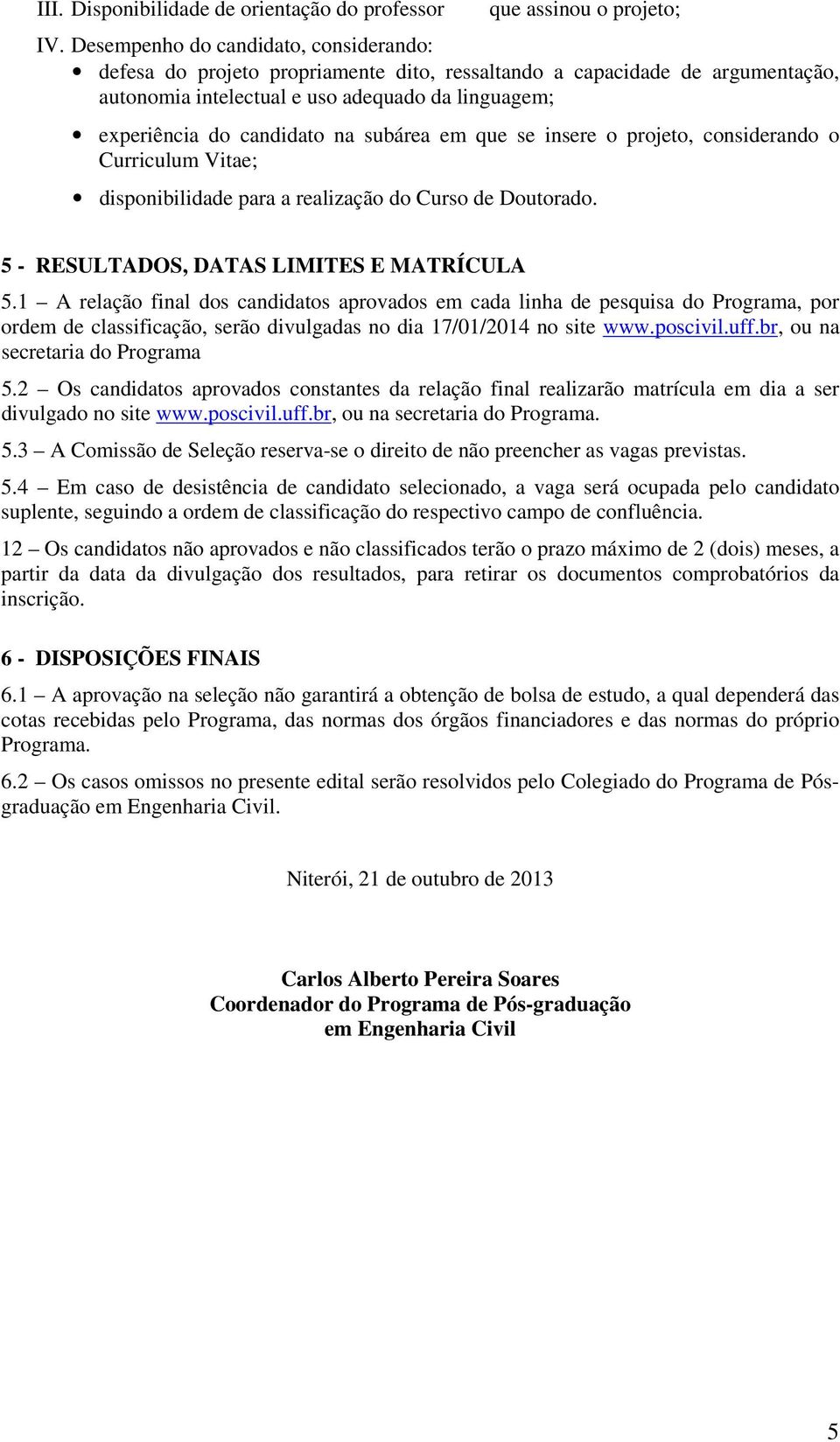 subárea em que se insere o projeto, considerando o Curriculum Vitae; disponibilidade para a realização do Curso de Doutorado. 5 - RESULTADOS, DATAS LIMITES E MATRÍCULA 5.