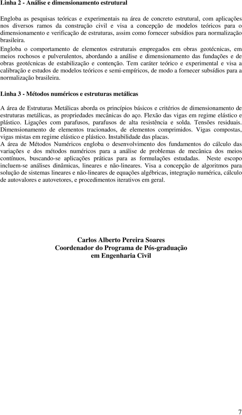 Engloba o comportamento de elementos estruturais empregados em obras geotécnicas, em meios rochosos e pulverulentos, abordando a análise e dimensionamento das fundações e de obras geotécnicas de